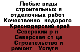 Любые виды строительных и отделочных работ. Качественно, недорого  - Краснодарский край, Северский р-н, Северская ст-ца Строительство и ремонт » Услуги   . Краснодарский край